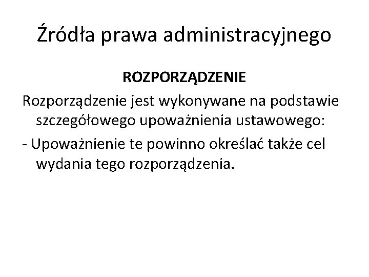 Źródła prawa administracyjnego ROZPORZĄDZENIE Rozporządzenie jest wykonywane na podstawie szczegółowego upoważnienia ustawowego: - Upoważnienie