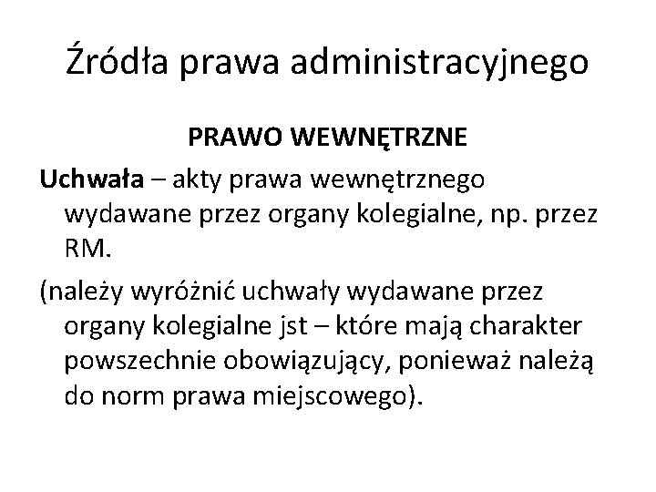 Źródła prawa administracyjnego PRAWO WEWNĘTRZNE Uchwała – akty prawa wewnętrznego wydawane przez organy kolegialne,