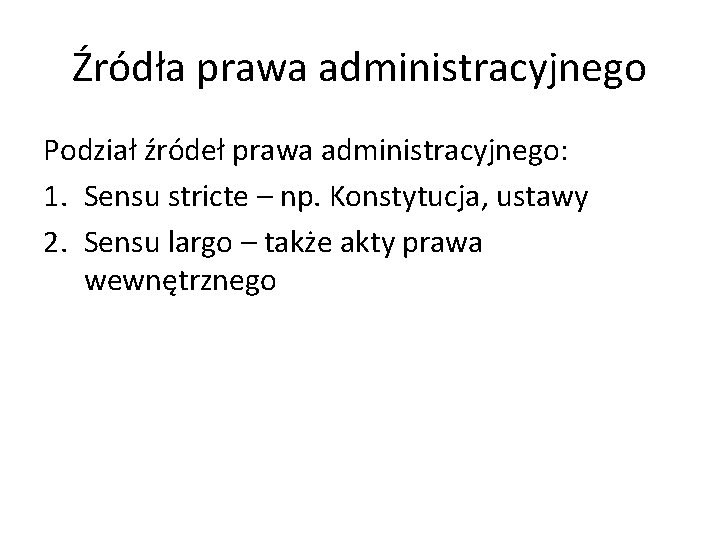 Źródła prawa administracyjnego Podział źródeł prawa administracyjnego: 1. Sensu stricte – np. Konstytucja, ustawy