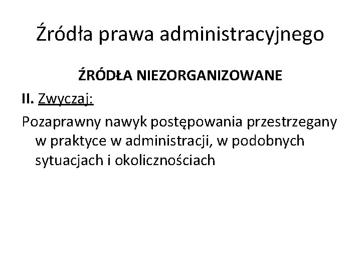 Źródła prawa administracyjnego ŹRÓDŁA NIEZORGANIZOWANE II. Zwyczaj: Pozaprawny nawyk postępowania przestrzegany w praktyce w