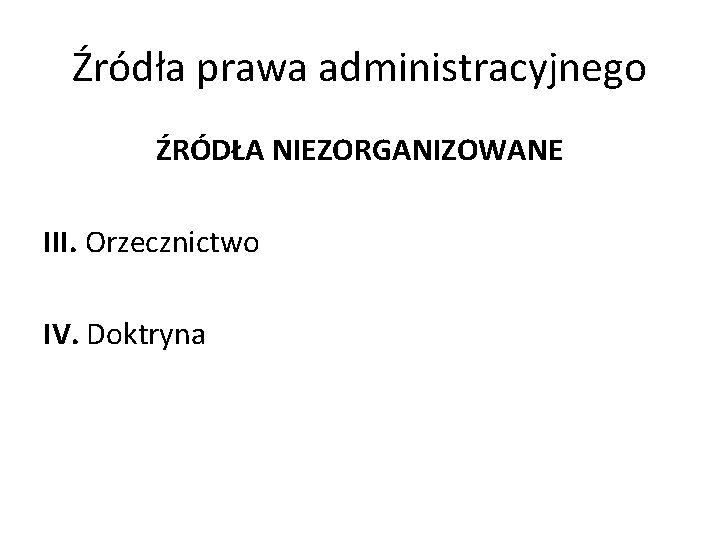 Źródła prawa administracyjnego ŹRÓDŁA NIEZORGANIZOWANE III. Orzecznictwo IV. Doktryna 