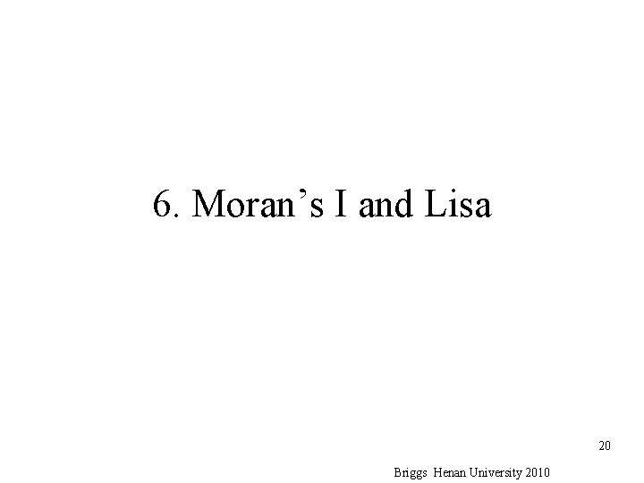 6. Moran’s I and Lisa 20 Briggs Henan University 2010 