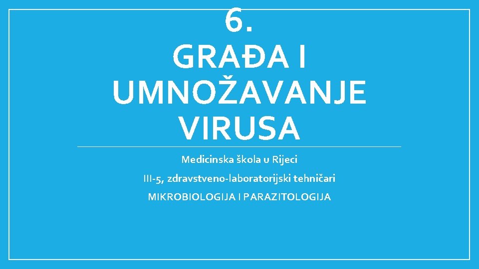 6. GRAĐA I UMNOŽAVANJE VIRUSA Medicinska škola u Rijeci III-5, zdravstveno-laboratorijski tehničari MIKROBIOLOGIJA I