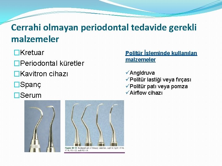 Cerrahi olmayan periodontal tedavide gerekli malzemeler �Kretuar �Periodontal küretler �Kavitron cihazı �Spanç �Serum Politür Cerrahi olmayan periodontal tedavide gerekli malzemeler �Kretuar �Periodontal küretler �Kavitron cihazı �Spanç �Serum Politür