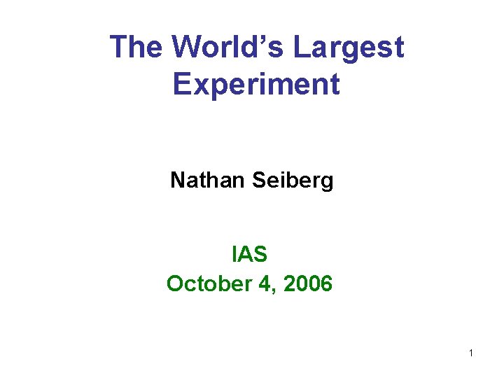 The World’s Largest Experiment Nathan Seiberg IAS October 4, 2006 1 