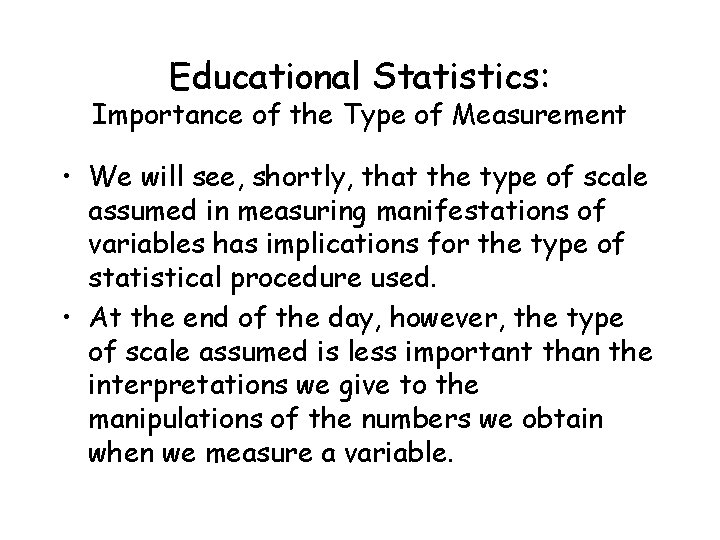 Educational Statistics: Importance of the Type of Measurement • We will see, shortly, that