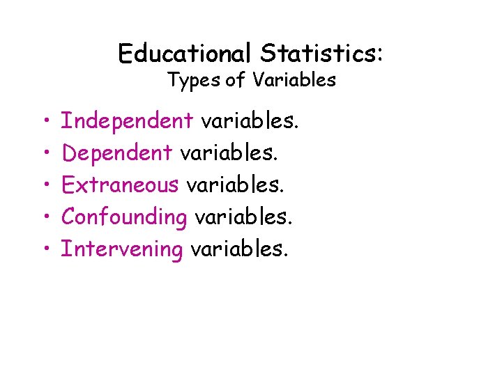 Educational Statistics: Types of Variables • • • Independent variables. Dependent variables. Extraneous variables.