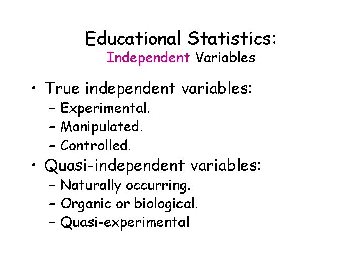 Educational Statistics: Independent Variables • True independent variables: – Experimental. – Manipulated. – Controlled.