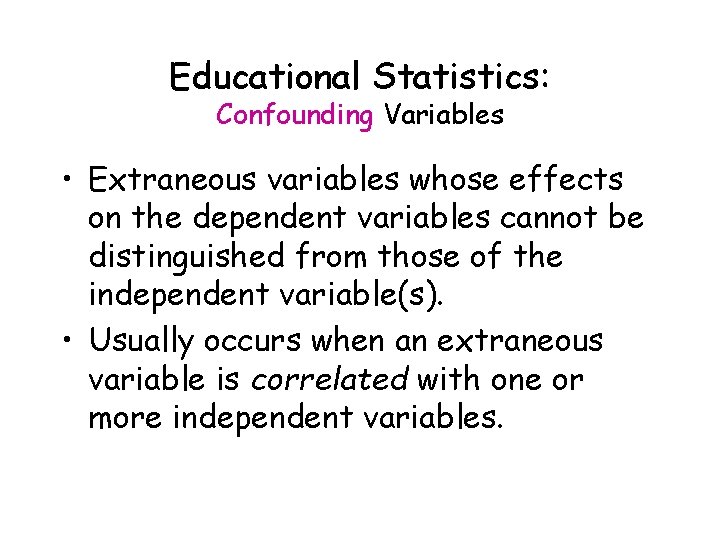 Educational Statistics: Confounding Variables • Extraneous variables whose effects on the dependent variables cannot