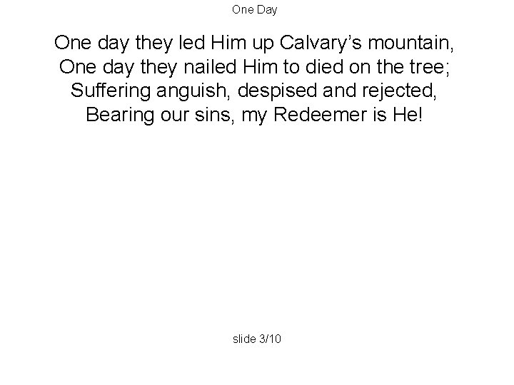 One Day One day they led Him up Calvary’s mountain, One day they nailed