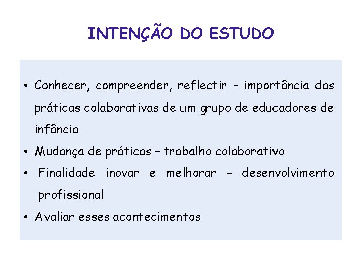 INTENÇÃO DO ESTUDO • Conhecer, compreender, reflectir – importância das práticas colaborativas de um