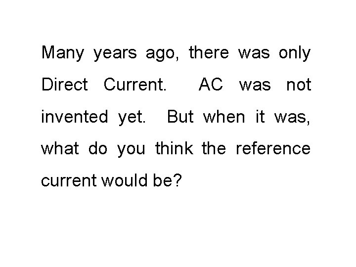 Many years ago, there was only Direct Current. invented yet. AC was not But