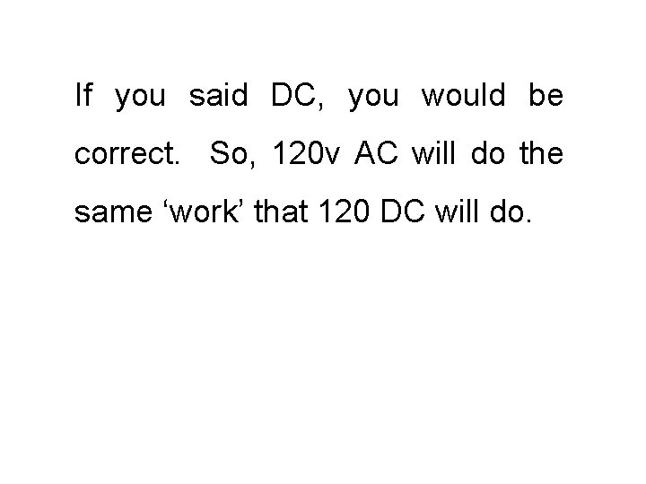 If you said DC, you would be correct. So, 120 v AC will do