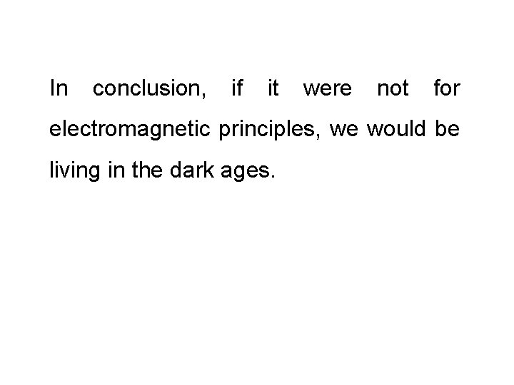 In conclusion, if it were not for electromagnetic principles, we would be living in