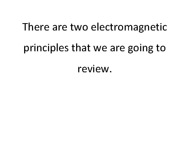 There are two electromagnetic principles that we are going to review. 