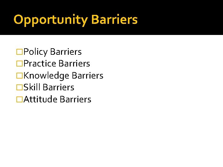 Opportunity Barriers �Policy Barriers �Practice Barriers �Knowledge Barriers �Skill Barriers �Attitude Barriers 