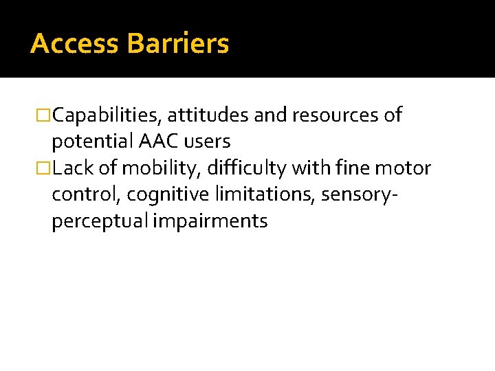 Access Barriers �Capabilities, attitudes and resources of potential AAC users �Lack of mobility, difficulty