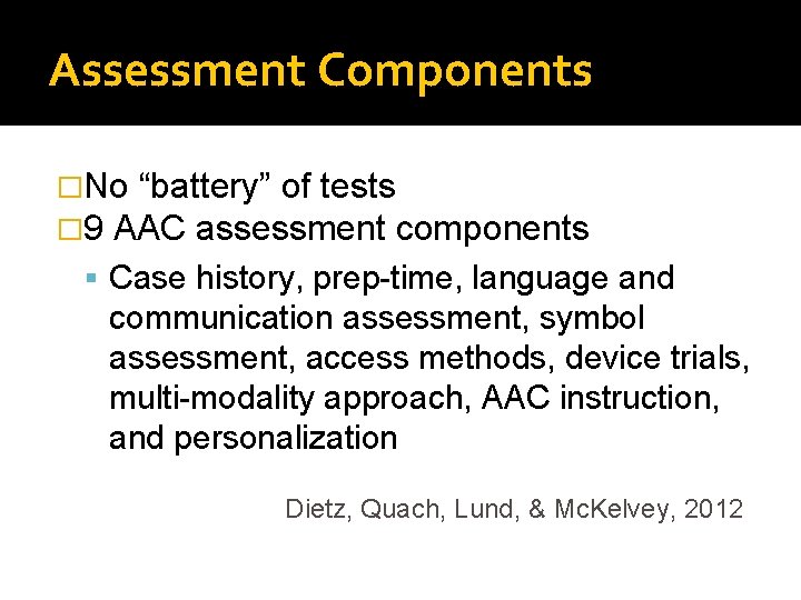 Assessment Components �No “battery” of tests � 9 AAC assessment components Case history, prep-time,