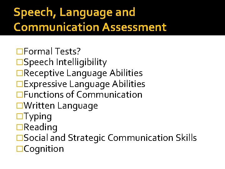 Speech, Language and Communication Assessment �Formal Tests? �Speech Intelligibility �Receptive Language Abilities �Expressive Language