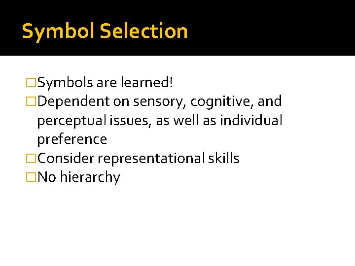 Symbol Selection �Symbols are learned! �Dependent on sensory, cognitive, and perceptual issues, as well