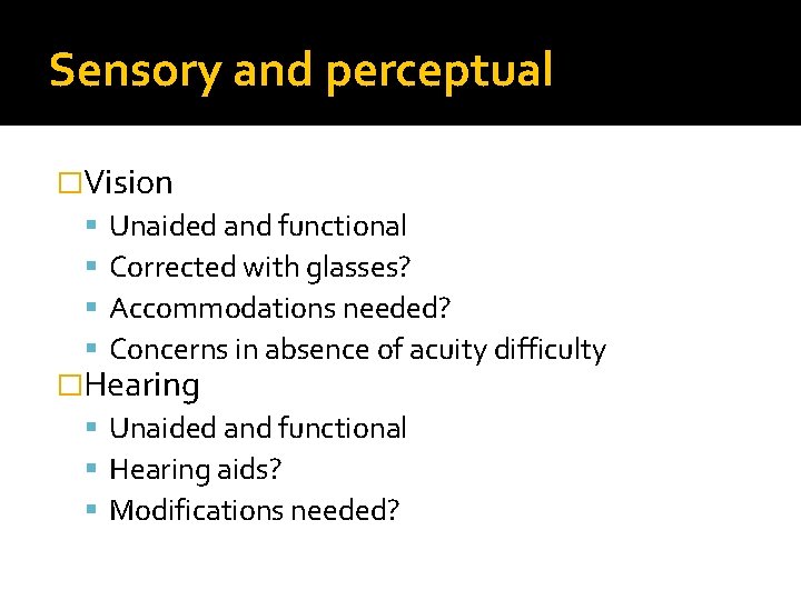 Sensory and perceptual �Vision Unaided and functional Corrected with glasses? Accommodations needed? Concerns in