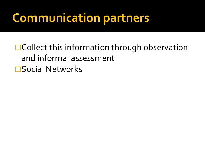 Communication partners �Collect this information through observation and informal assessment �Social Networks 