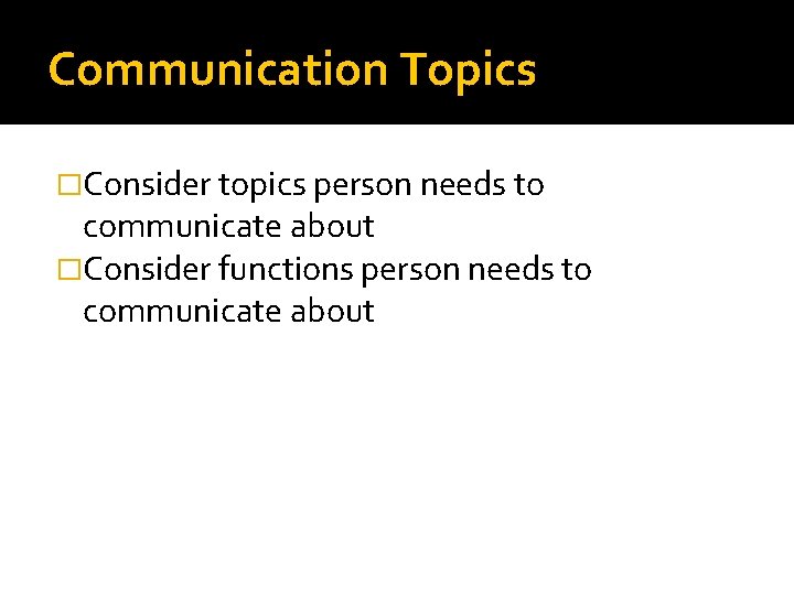 Communication Topics �Consider topics person needs to communicate about �Consider functions person needs to
