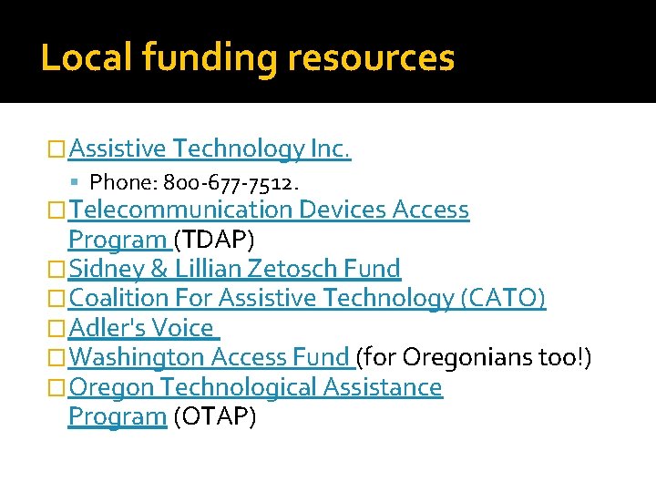 Local funding resources �Assistive Technology Inc. Phone: 800 -677 -7512. �Telecommunication Devices Access Program