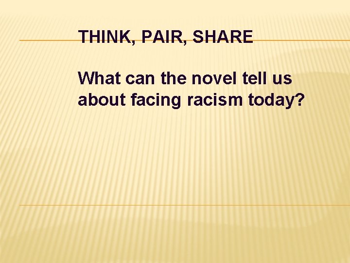 THINK, PAIR, SHARE What can the novel tell us about facing racism today? THINK, PAIR, SHARE What can the novel tell us about facing racism today?