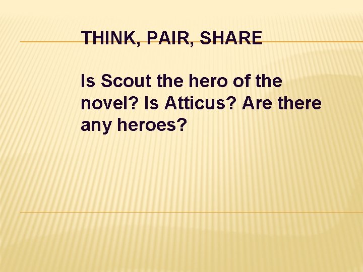 THINK, PAIR, SHARE Is Scout the hero of the novel? Is Atticus? Are there THINK, PAIR, SHARE Is Scout the hero of the novel? Is Atticus? Are there