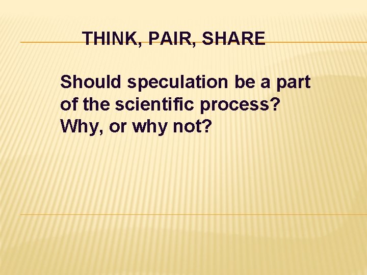 THINK, PAIR, SHARE Should speculation be a part of the scientific process? Why, or THINK, PAIR, SHARE Should speculation be a part of the scientific process? Why, or