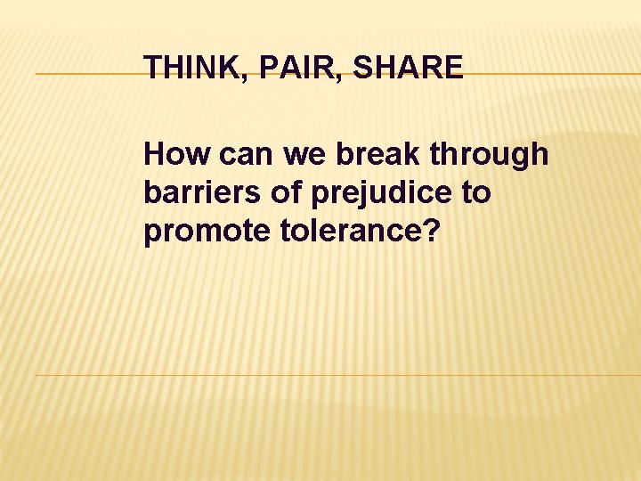 THINK, PAIR, SHARE How can we break through barriers of prejudice to promote tolerance? THINK, PAIR, SHARE How can we break through barriers of prejudice to promote tolerance?
