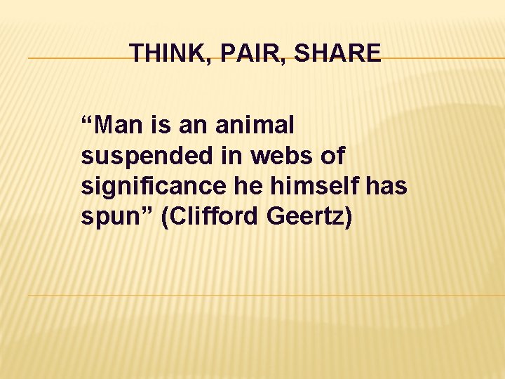 THINK, PAIR, SHARE “Man is an animal suspended in webs of significance he himself THINK, PAIR, SHARE “Man is an animal suspended in webs of significance he himself