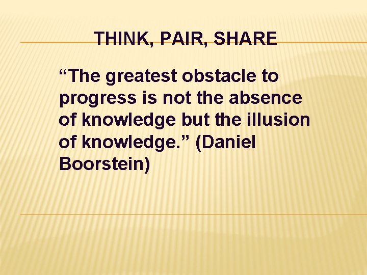 THINK, PAIR, SHARE “The greatest obstacle to progress is not the absence of knowledge THINK, PAIR, SHARE “The greatest obstacle to progress is not the absence of knowledge