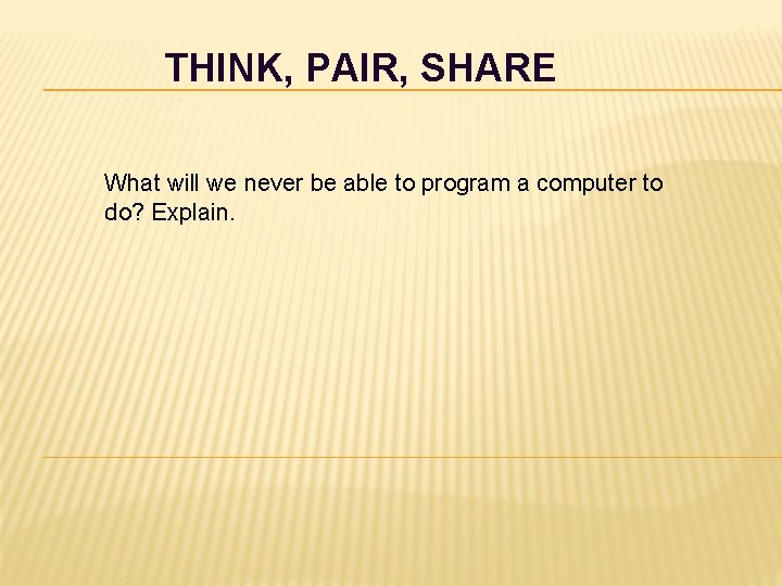 THINK, PAIR, SHARE What will we never be able to program a computer to THINK, PAIR, SHARE What will we never be able to program a computer to