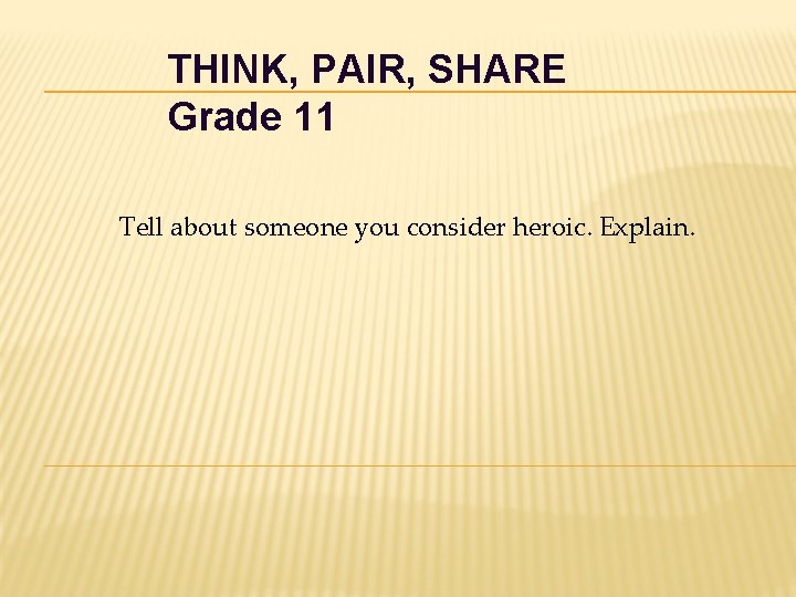 THINK, PAIR, SHARE Grade 11 Tell about someone you consider heroic. Explain. THINK, PAIR, SHARE Grade 11 Tell about someone you consider heroic. Explain.