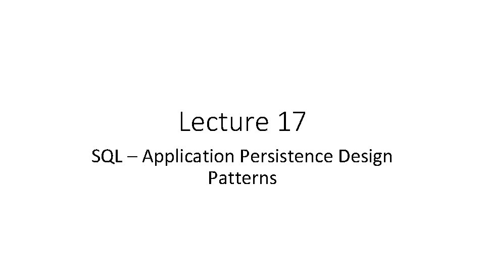 Lecture 17 SQL – Application Persistence Design Patterns 