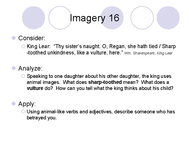 Imagery 16 l Consider: ¡ King Lear: “Thy sister’s naught. O, Regan, she hath