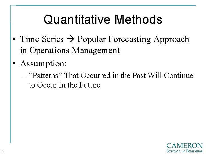 Quantitative Methods • Time Series Popular Forecasting Approach in Operations Management • Assumption: –