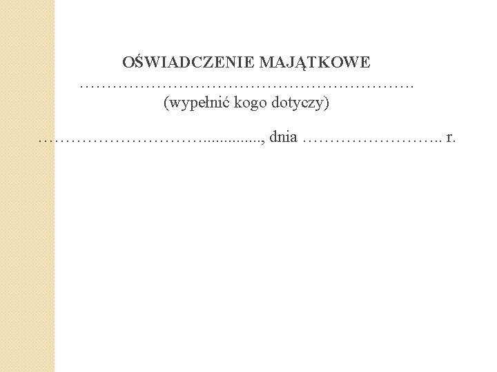 OŚWIADCZENIE MAJĄTKOWE …………………………. (wypełnić kogo dotyczy) ……………. . . , dnia …………. . r.