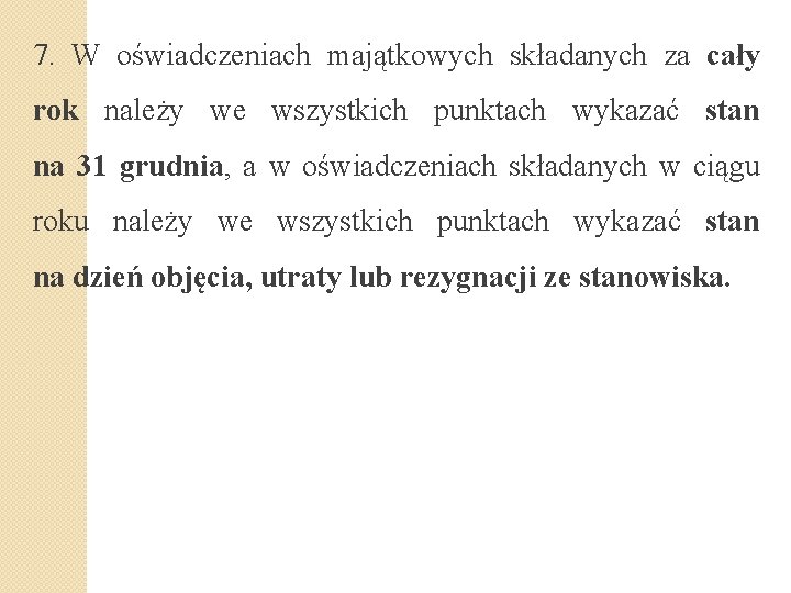 7. W oświadczeniach majątkowych składanych za cały rok należy we wszystkich punktach wykazać stan