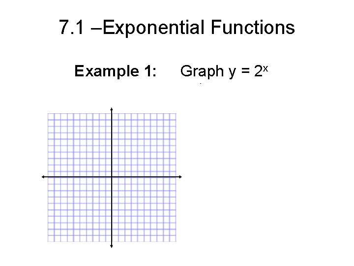 7. 1 –Exponential Functions Example 1: Graph y = 2 x 
