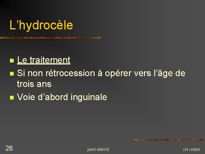 L’hydrocèle n n n 26 Le traitement Si non rétrocession à opérer vers l’âge L’hydrocèle n n n 26 Le traitement Si non rétrocession à opérer vers l’âge