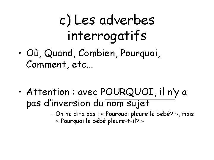 c) Les adverbes interrogatifs • Où, Quand, Combien, Pourquoi, Comment, etc… • Attention : c) Les adverbes interrogatifs • Où, Quand, Combien, Pourquoi, Comment, etc… • Attention :