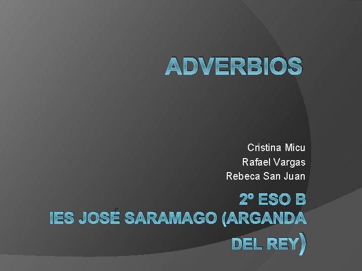 ADVERBIOS Cristina Micu Rafael Vargas Rebeca San Juan 2º ESO B IES JOSÉ SARAMAGO