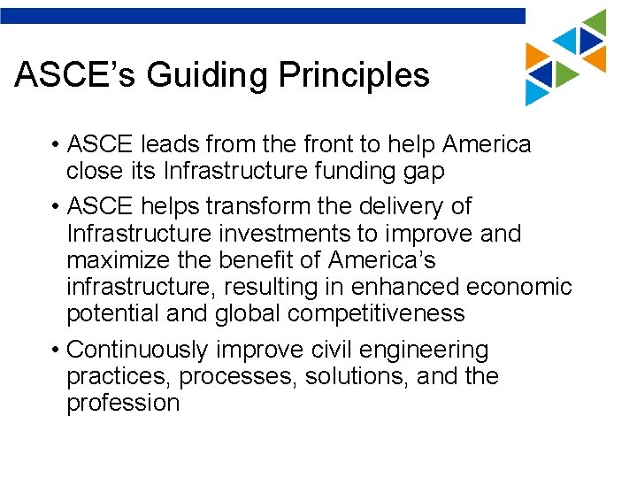 ASCE’s Guiding Principles • ASCE leads from the front to help America close its