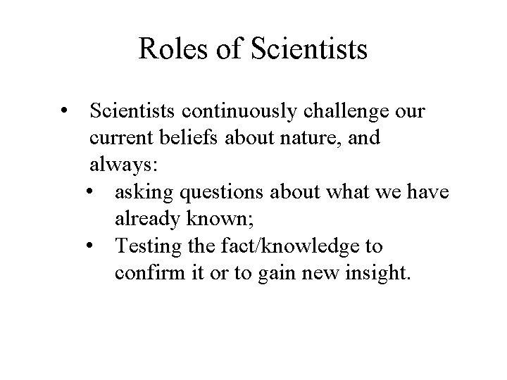 Roles of Scientists • Scientists continuously challenge our current beliefs about nature, and always: