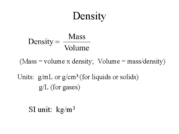 Density (Mass = volume x density; Volume = mass/density) Units: g/m. L or g/cm