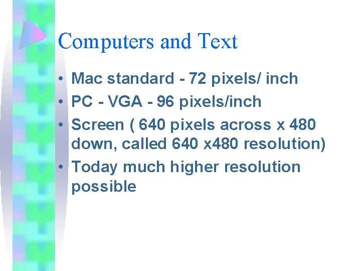 Computers and Text • Mac standard - 72 pixels/ inch • PC - VGA