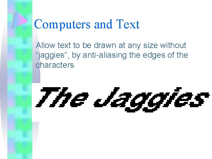 Computers and Text Allow text to be drawn at any size without “jaggies”, by